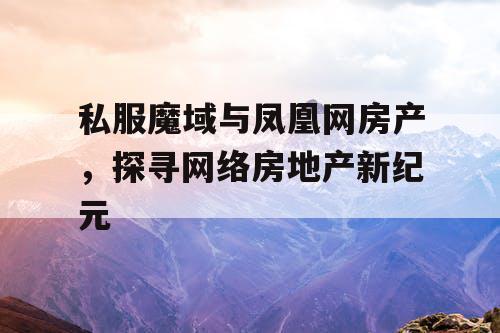 私服魔域与凤凰网房产，探寻网络房地产新纪元