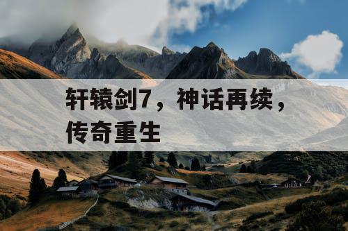 轩辕剑7，神话再续，传奇重生