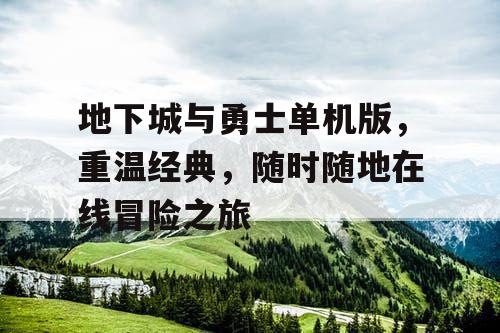 地下城与勇士单机版，重温经典，随时随地在线冒险之旅