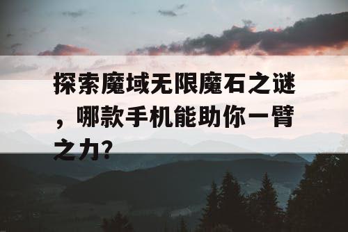 探索魔域无限魔石之谜，哪款手机能助你一臂之力？