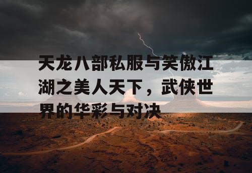 天龙八部私服与笑傲江湖之美人天下，武侠世界的华彩与对决