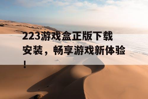 223游戏盒正版下载安装，畅享游戏新体验！