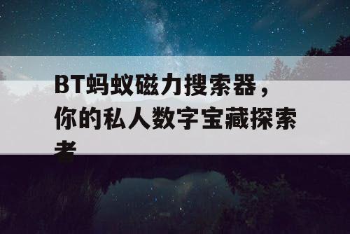 BT蚂蚁磁力搜索器，你的私人数字宝藏探索者