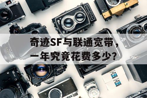 奇迹SF与联通宽带，一年究竟花费多少？