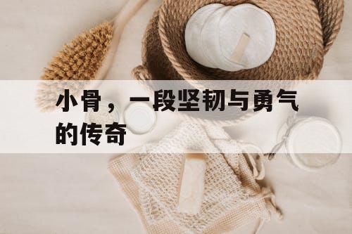 小骨，一段坚韧与勇气的传奇