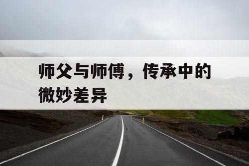 师父与师傅，传承中的微妙差异