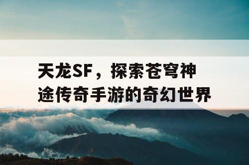天龙SF，探索苍穹神途传奇手游的奇幻世界