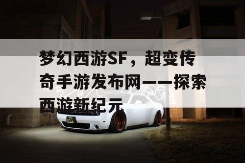 梦幻西游SF，超变传奇手游发布网——探索西游新纪元
