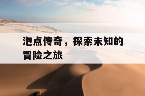 泡点传奇，探索未知的冒险之旅