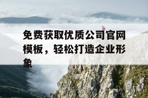 免费获取优质公司官网模板，轻松打造企业形象