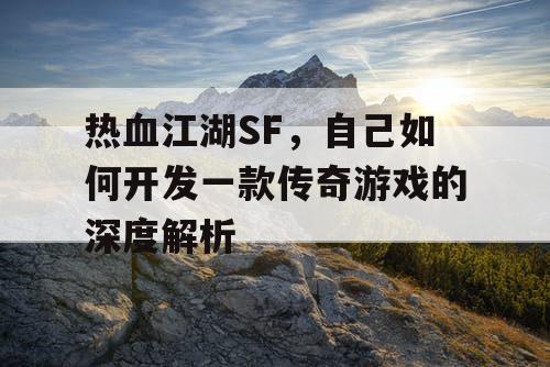 热血江湖SF，自己如何开发一款传奇游戏的深度解析