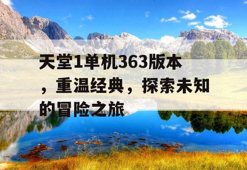 天堂1单机363版本，重温经典，探索未知的冒险之旅