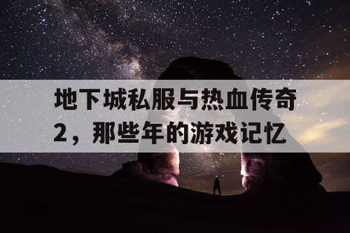 地下城私服与热血传奇2，那些年的游戏记忆