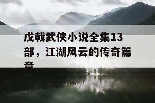 戊戟武侠小说全集13部，江湖风云的传奇篇章