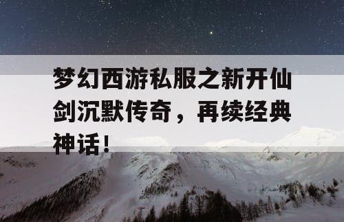 梦幻西游私服之新开仙剑沉默传奇，再续经典神话！