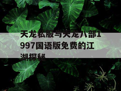 天龙私服与天龙八部1997国语版免费的江湖探秘