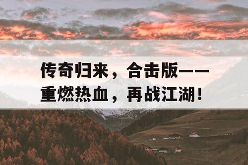传奇归来，合击版——重燃热血，再战江湖！