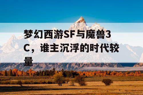 梦幻西游SF与魔兽3C，谁主沉浮的时代较量