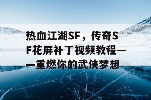 热血江湖SF，传奇SF花屏补丁视频教程——重燃你的武侠梦想