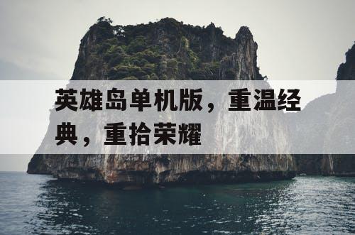 英雄岛单机版，重温经典，重拾荣耀