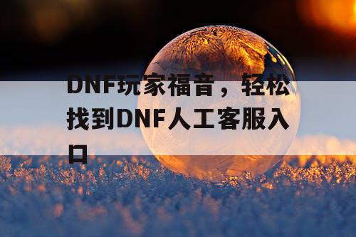 DNF玩家福音，轻松找到DNF人工客服入口