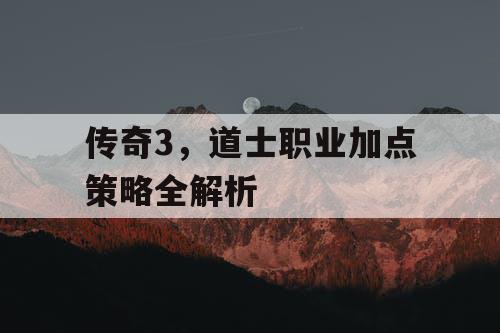 传奇3，道士职业加点策略全解析