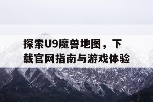 探索U9魔兽地图，下载官网指南与游戏体验