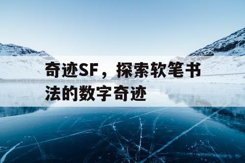 奇迹SF，探索软笔书法的数字奇迹
