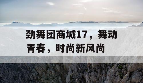 劲舞团商城17，舞动青春，时尚新风尚