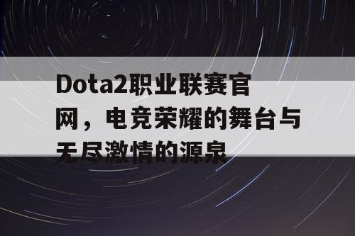 Dota2职业联赛官网，电竞荣耀的舞台与无尽激情的源泉