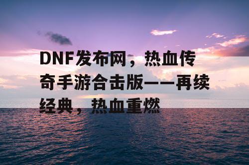 DNF发布网，热血传奇手游合击版——再续经典，热血重燃