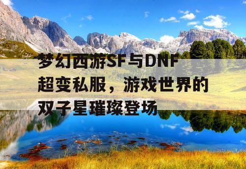 梦幻西游SF与DNF超变私服，游戏世界的双子星璀璨登场