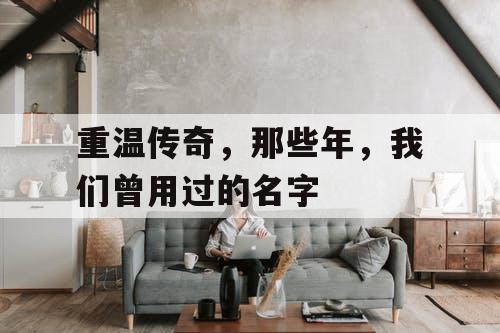 重温传奇，那些年，我们曾用过的名字