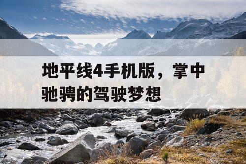 地平线4手机版，掌中驰骋的驾驶梦想