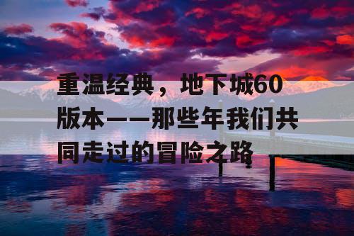 重温经典，地下城60版本——那些年我们共同走过的冒险之路