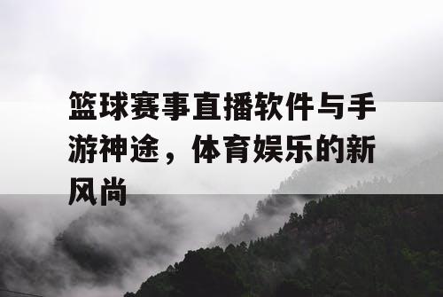 篮球赛事直播软件与手游神途，体育娱乐的新风尚