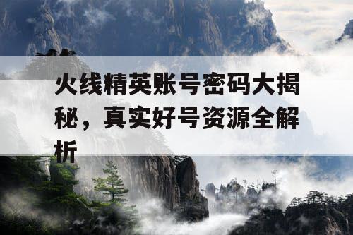 火线精英账号密码大揭秘，真实好号资源全解析