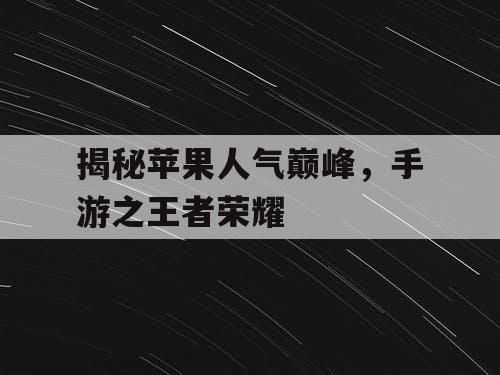 揭秘苹果人气巅峰，手游之王者荣耀