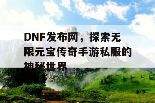 DNF发布网，探索无限元宝传奇手游私服的神秘世界