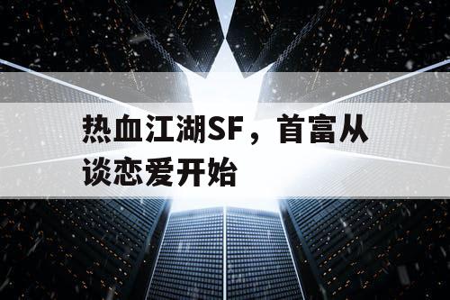 热血江湖SF，首富从谈恋爱开始