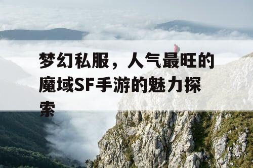 梦幻私服，人气最旺的魔域SF手游的魅力探索