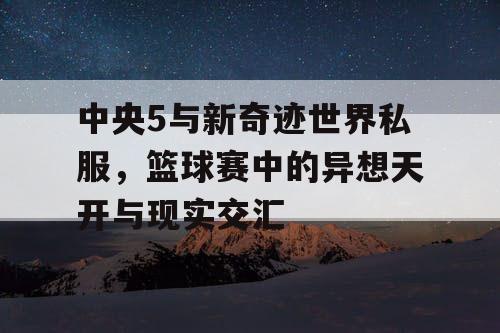 中央5与新奇迹世界私服，篮球赛中的异想天开与现实交汇