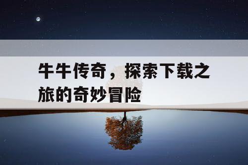 牛牛传奇，探索下载之旅的奇妙冒险
