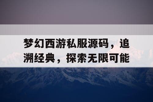 梦幻西游私服源码，追溯经典，探索无限可能