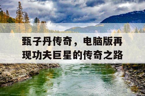 甄子丹传奇，电脑版再现功夫巨星的传奇之路