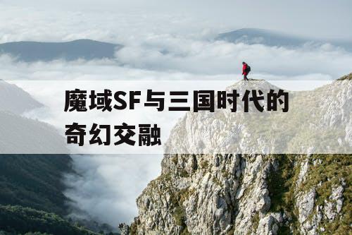 魔域SF与三国时代的奇幻交融