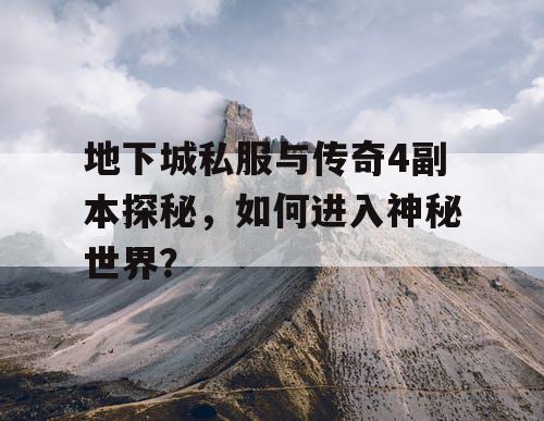 地下城私服与传奇4副本探秘，如何进入神秘世界？