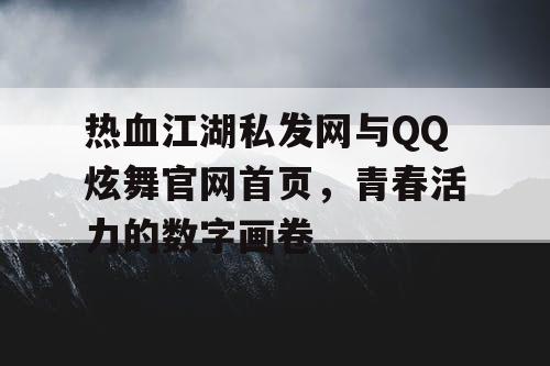 热血江湖私发网与QQ炫舞官网首页，青春活力的数字画卷