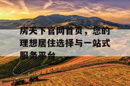 房天下官网首页，您的理想居住选择与一站式服务平台