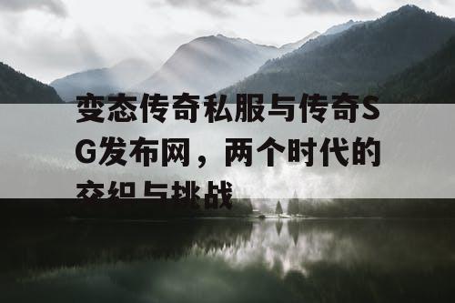 变态传奇私服与传奇SG发布网，两个时代的交织与挑战